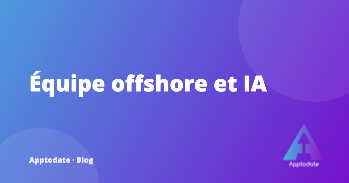 Piloter une équipe de développement offshore quand l'IA accélère tout